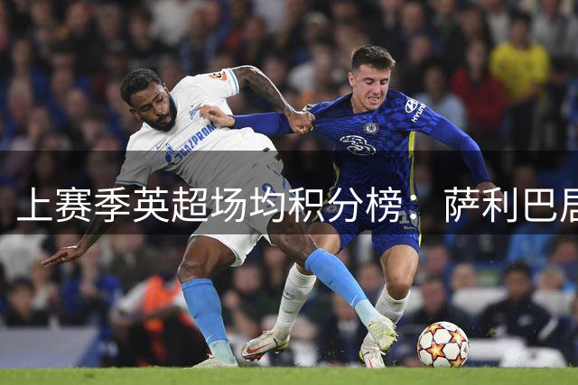 上赛季英超场均积分榜：萨利巴居首，胖虎是曼联的关键人物