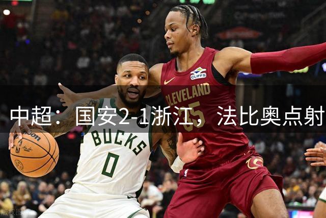 中超：国安2-1浙江，法比奥点射，程进、张稀哲破门