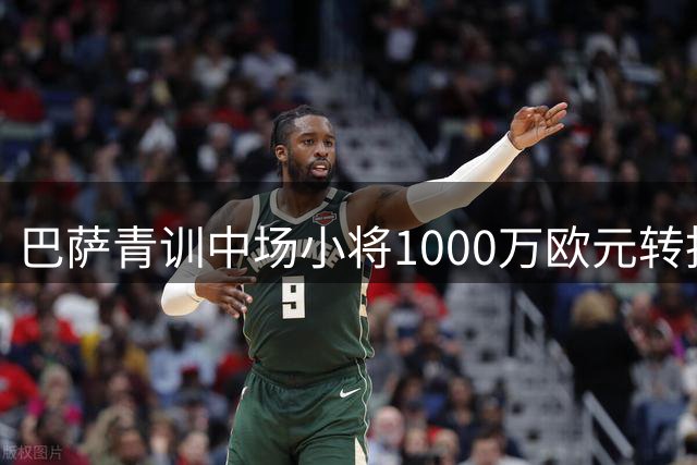 巴萨青训中场小将1000万欧元转投葡超劲旅