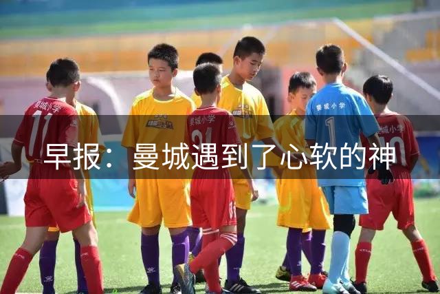 早报：曼城遇到了心软的神