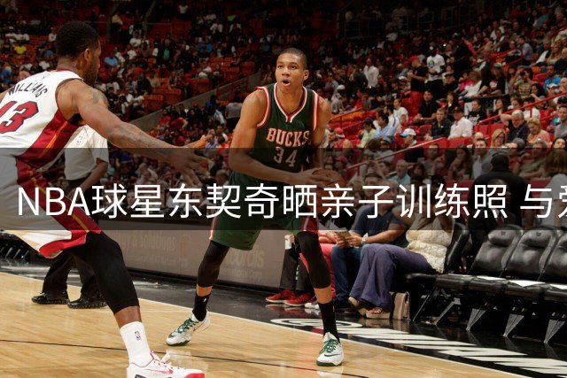 NBA球星东契奇晒亲子训练照 与爱女共度健身时光
